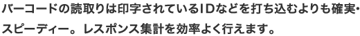 バーコードの読取りは印字されてているIDなどを打ち込むよりも確実・スピーディー。