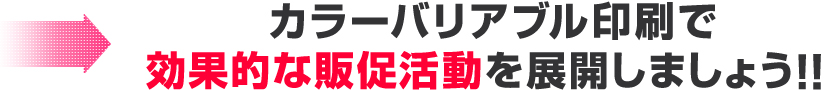 カラーバリアブル印刷で効果的な販促活動を展開しましょう！！